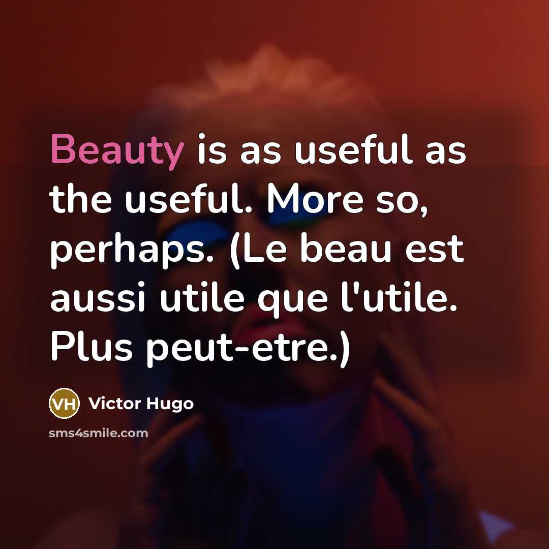 “Beauty is as useful as the useful. More so, perhaps. (Le beau est aussi utile que l'utile. Plus peut-etre.)” quote by Victor Hugo