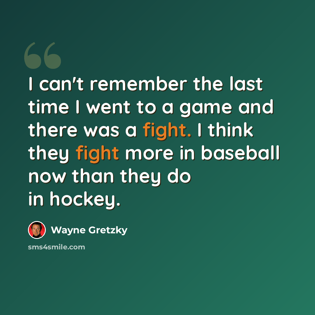 “I can't remember the last time I went to a game and there was a fight. I think they fight more in baseball now than they do in hockey.” quote by Wayne Gretzky
