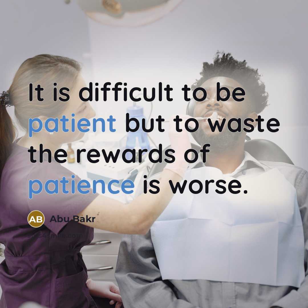 “It is difficult to be patient but to waste the rewards of patience is worse.” quote by Abu Bakr