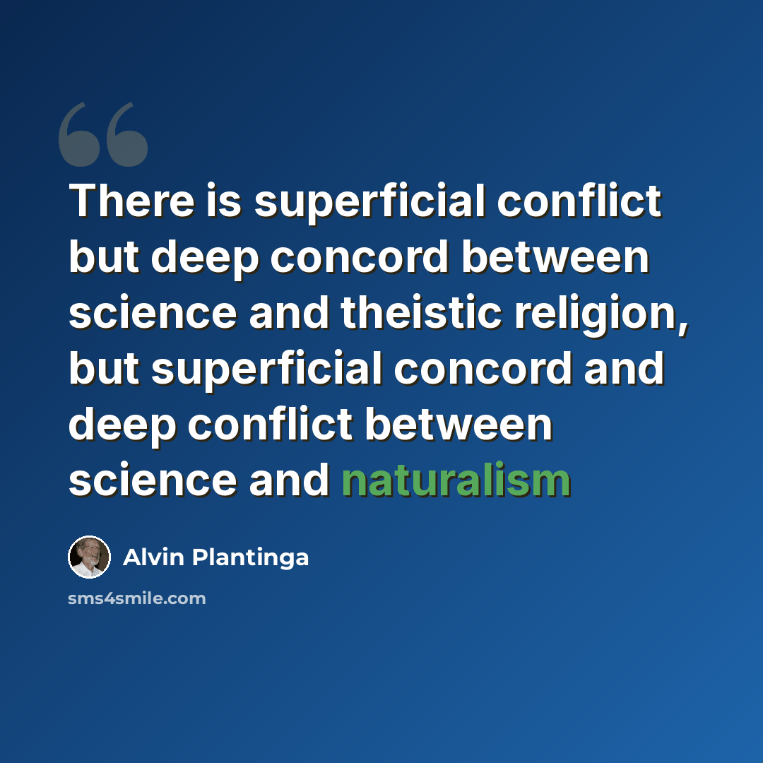 “There is superficial conflict but deep concord between science and theistic religion, but superficial concord and deep conflict between science and naturalism” quote by Alvin Plantinga