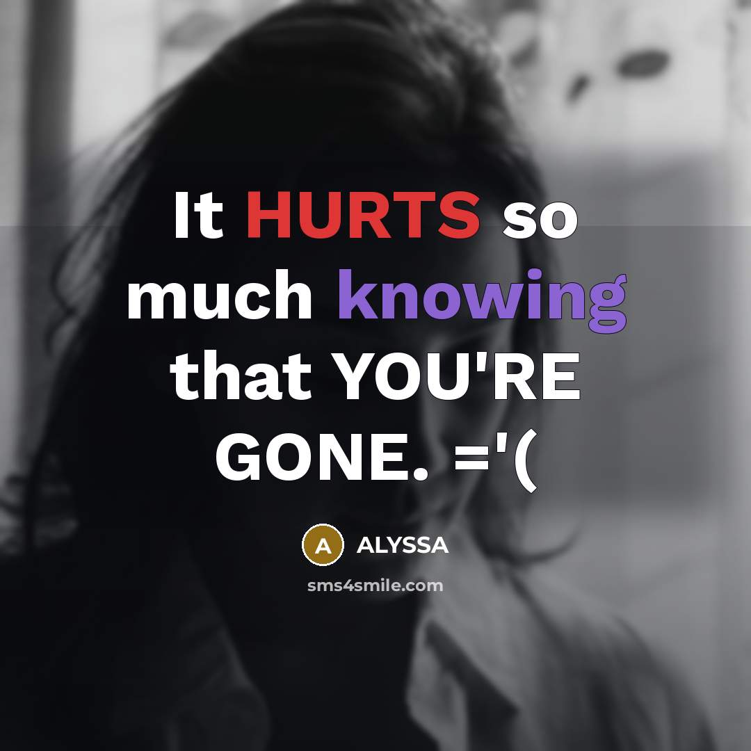 “It HURTS so much knowing that YOU'RE GONE. ='(” quote by ALYSSA