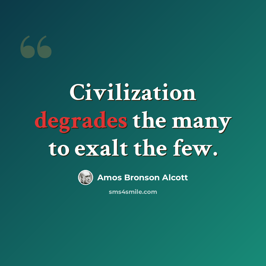 “Civilization degrades the many to exalt the few.” quote by Amos Bronson Alcott