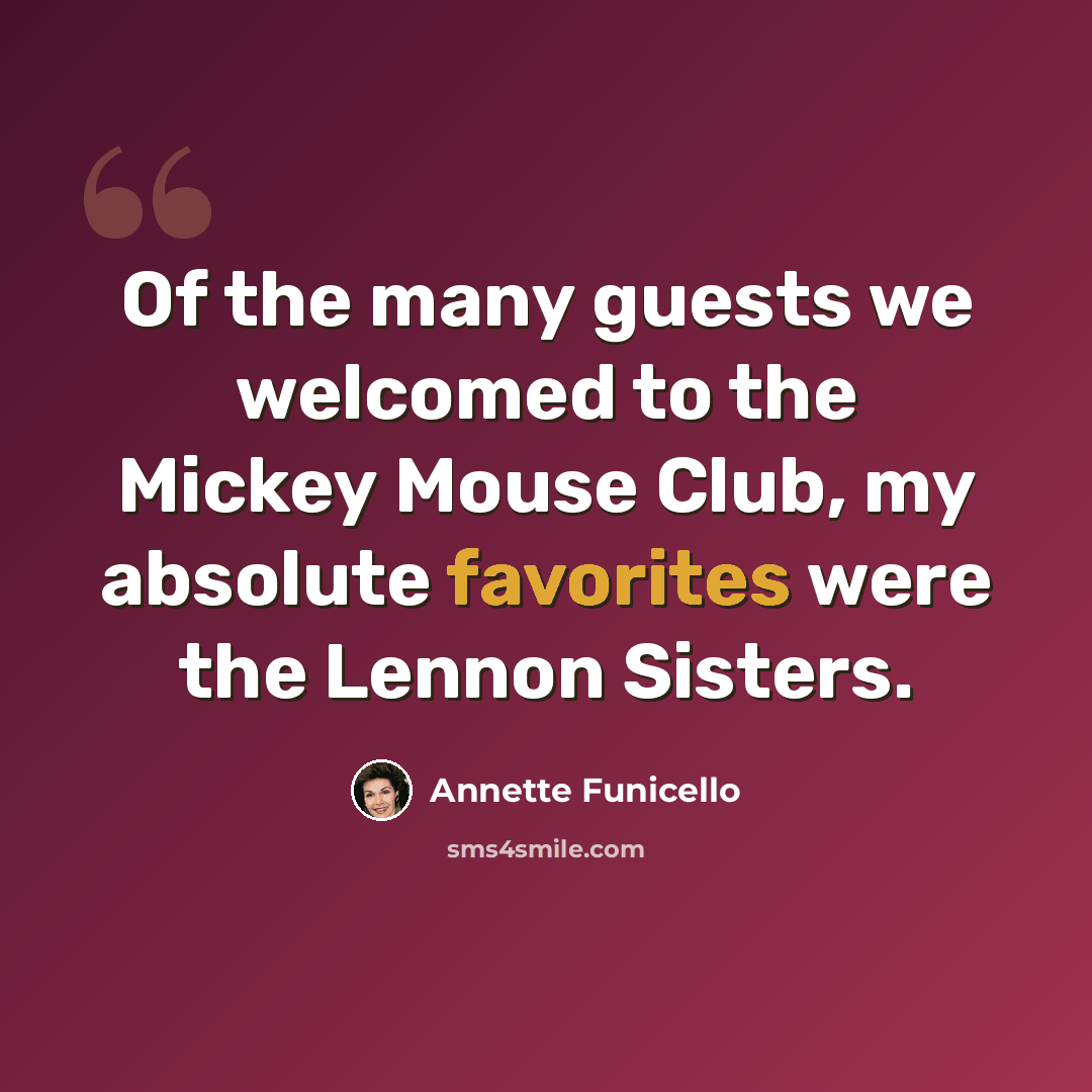 “Of the many guests we welcomed to the Mickey Mouse Club, my absolute favorites were the Lennon Sisters.” quote by Annette Funicello