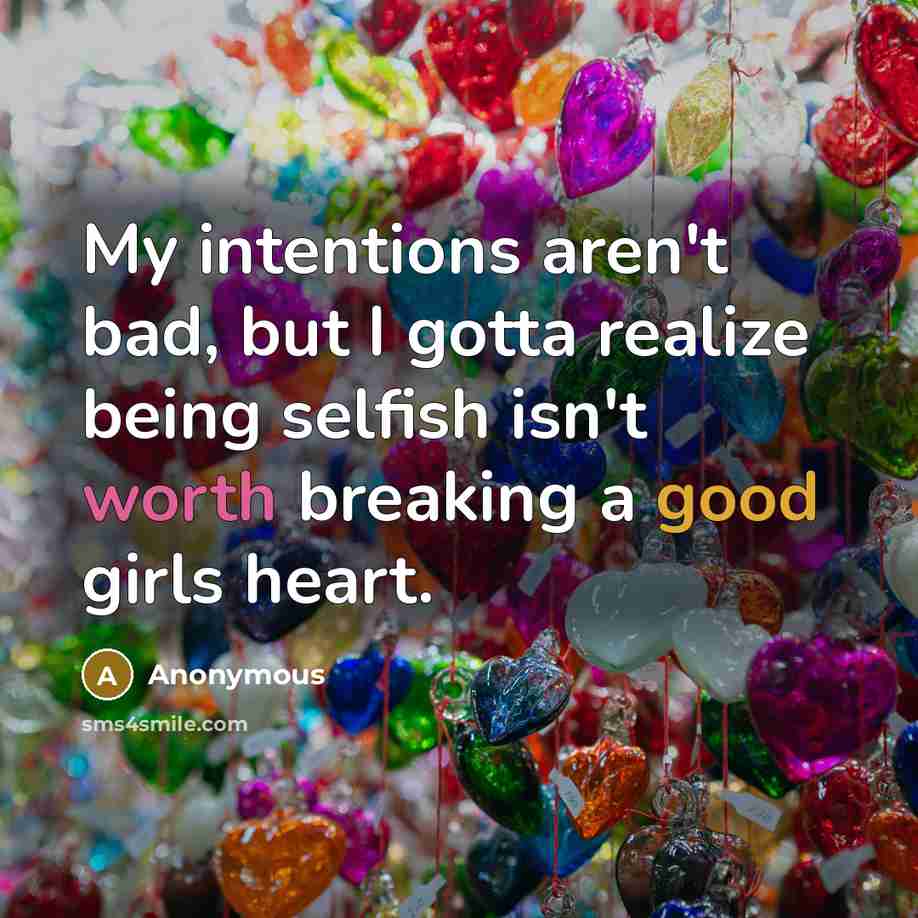 “My intentions aren't bad, but I gotta realize being selfish isn't worth breaking a good girls heart.” quote by Anonymous