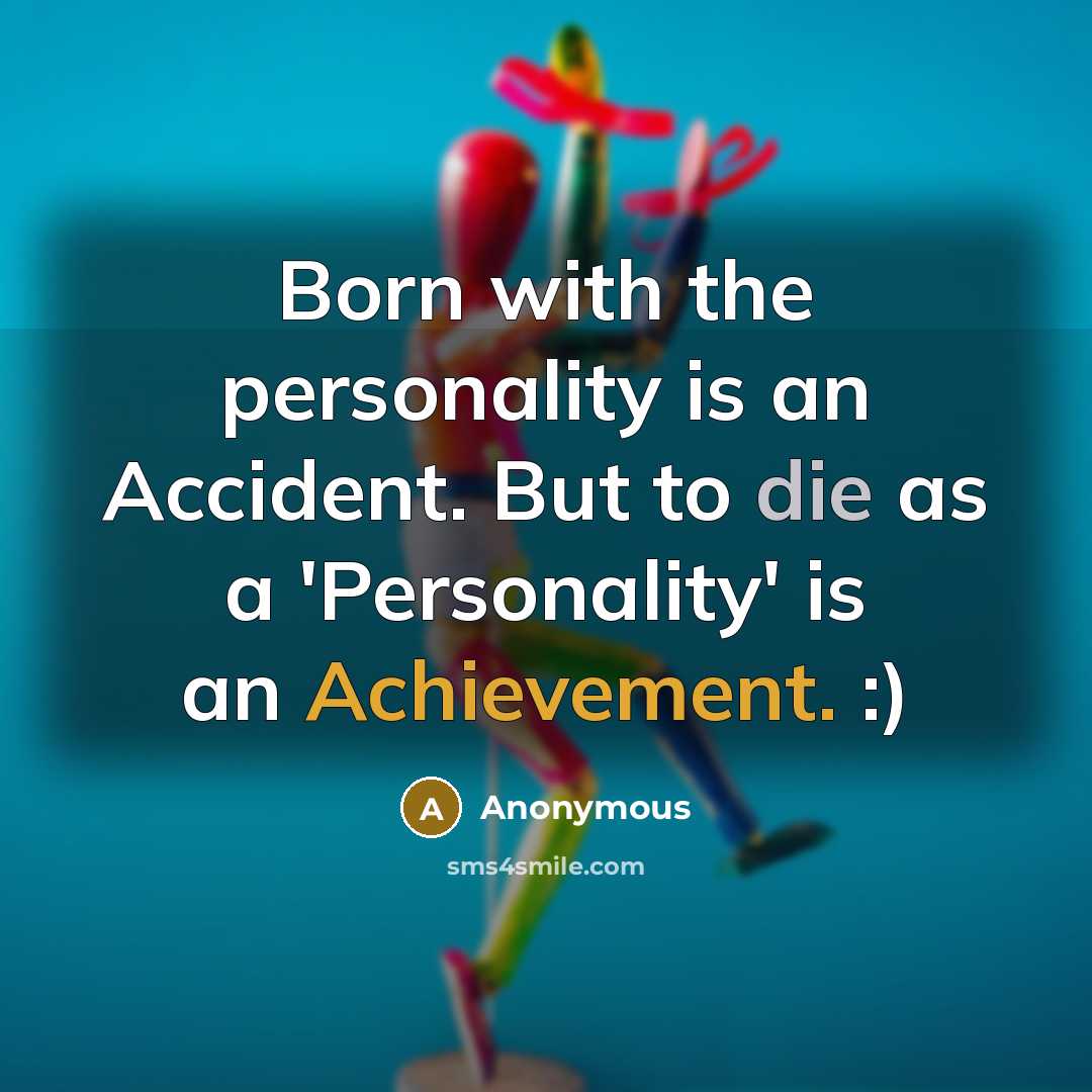 “Born with the personality is an Accident. But to die as a 'Personality' is an Achievement. :)” quote by Anonymous