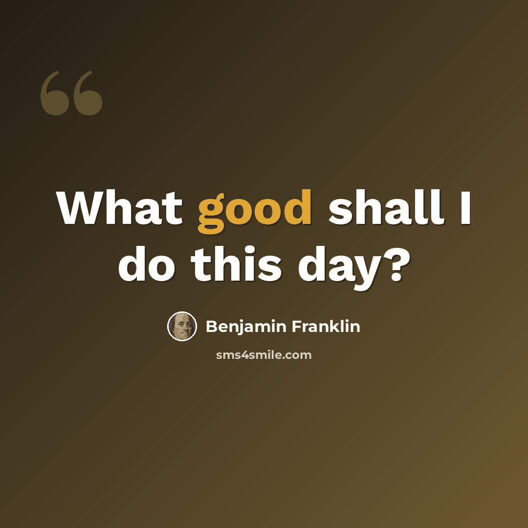 “What good shall I do this day?” quote by Benjamin Franklin