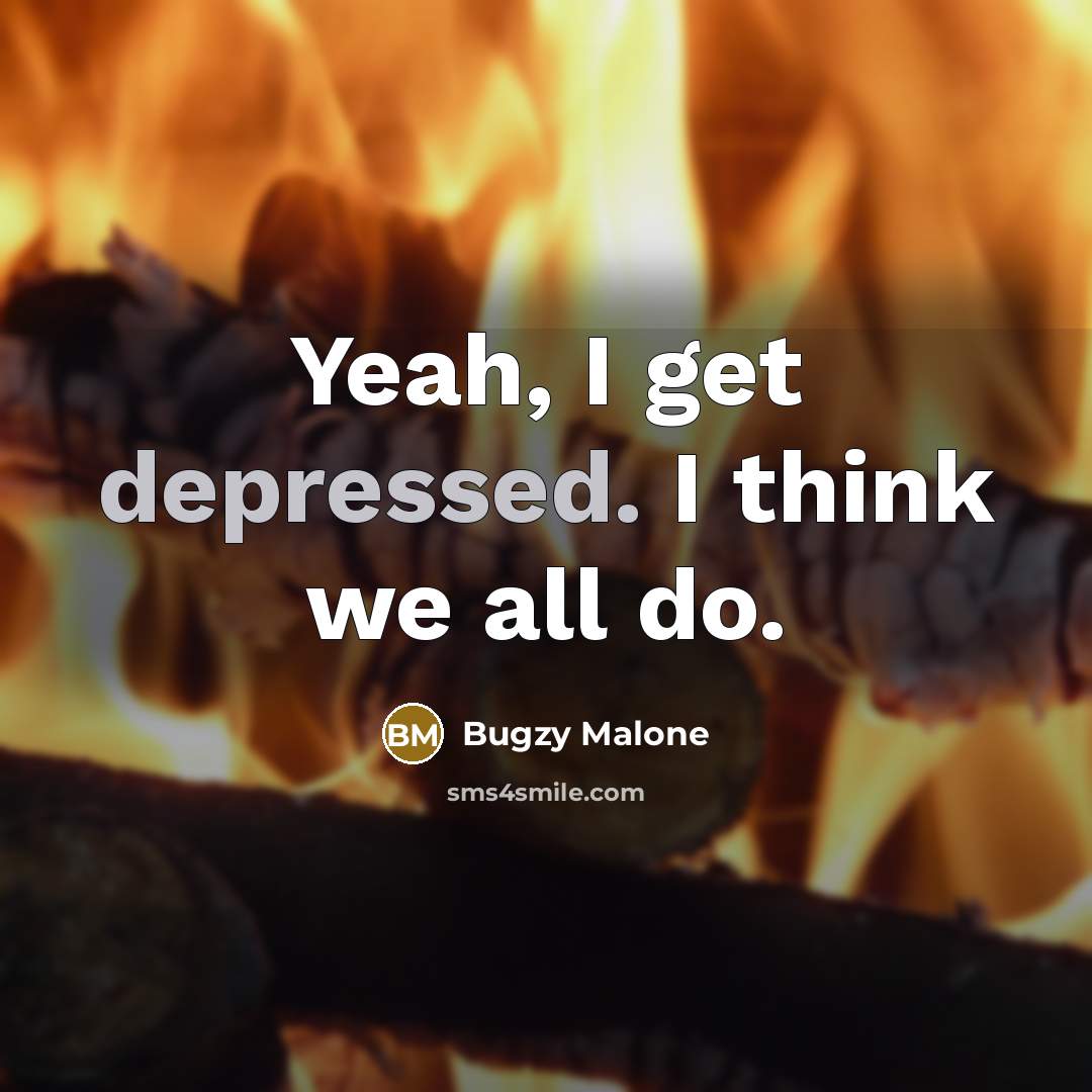 “Yeah, I get depressed. I think we all do.” quote by Bugzy Malone