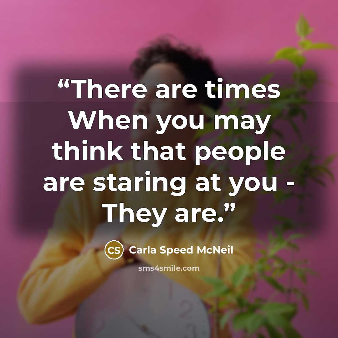 “There are times When you may think that people are staring at you - They are.” quote by Carla Speed McNeil