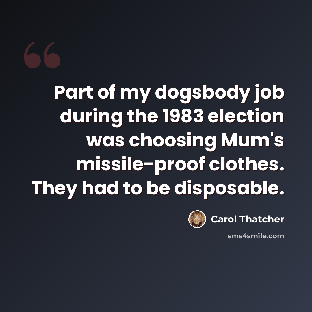 “Part of my dogsbody job during the 1983 election was choosing Mum's missile-proof clothes. They had to be disposable.” quote by Carol Thatcher