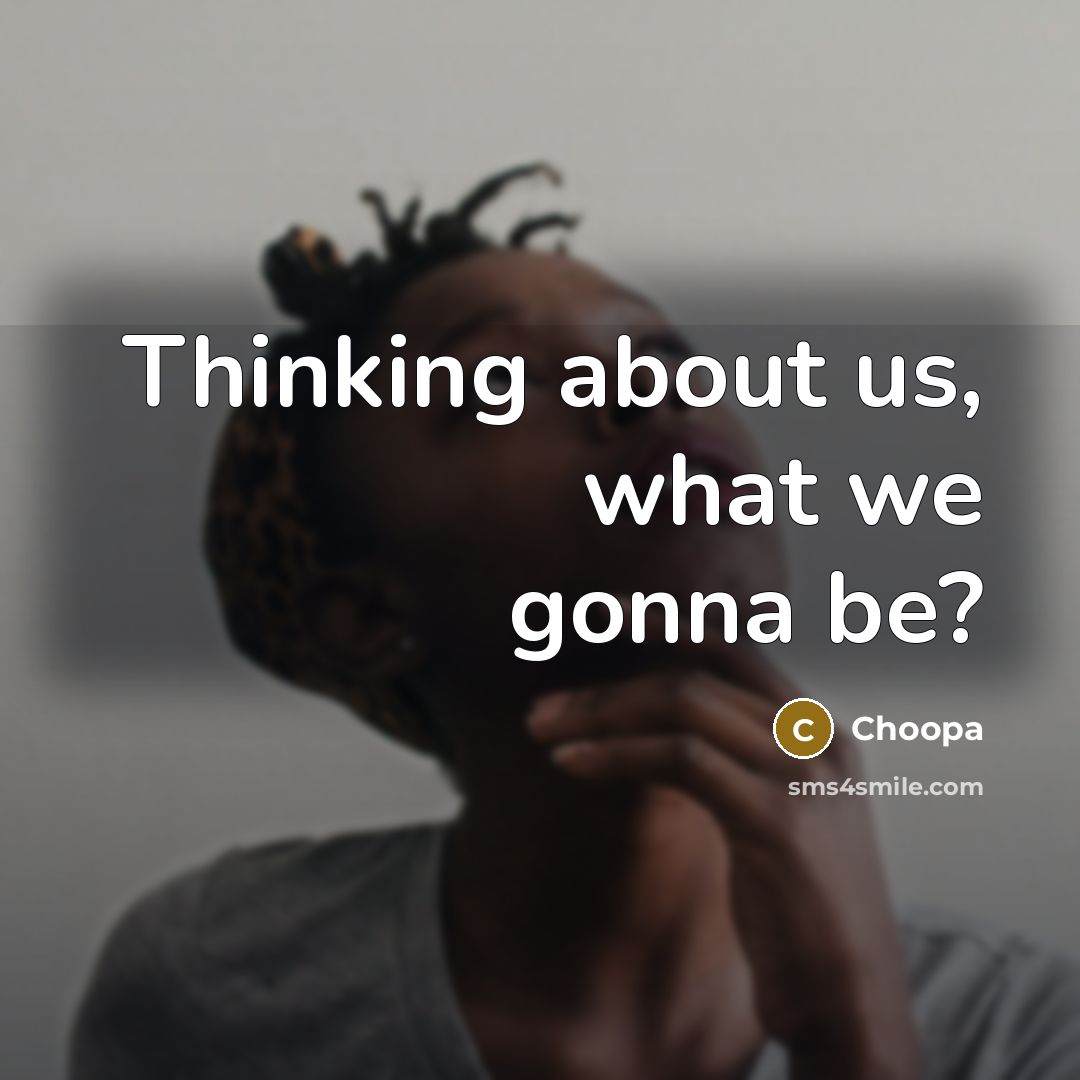 “Thinking about us, what we gonna be?” quote by Choopa