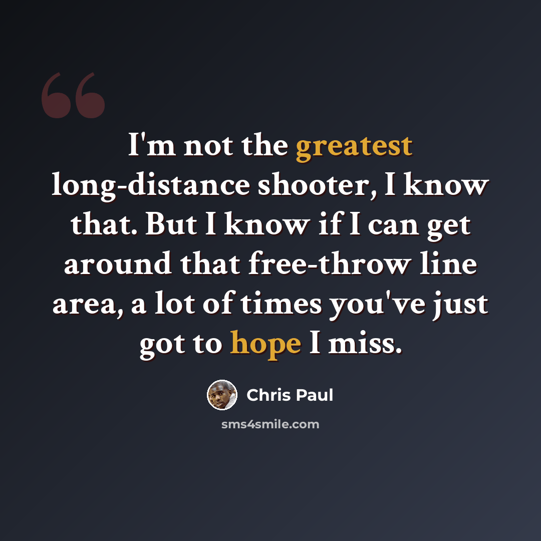 “I'm not the greatest long-distance shooter, I know that. But I know if I can get around that free-throw line area, a lot of times you've just got to hope I miss.” quote by Chris Paul