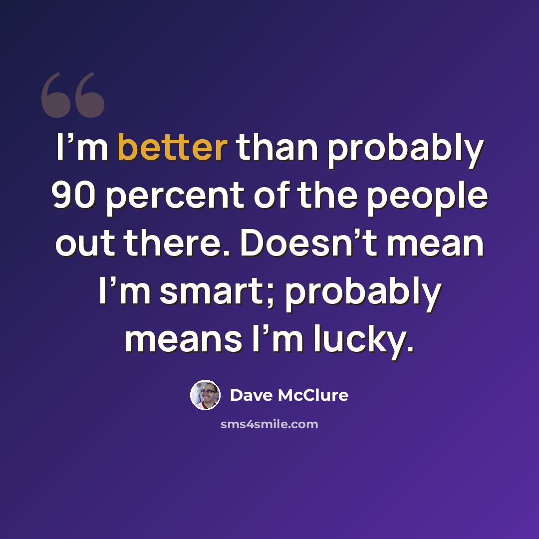 “I'm better than probably 90 percent of the people out there. Doesn't mean I'm smart; probably means I'm lucky.” quote by Dave McClure