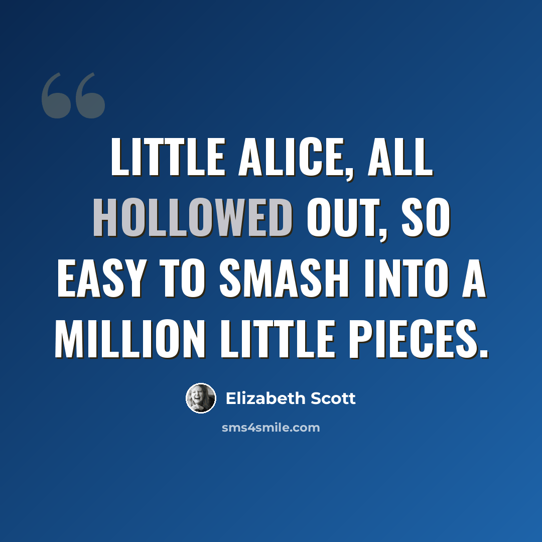 “Little Alice, all hollowed out, so easy to smash into a million little pieces.” quote by Elizabeth Scott