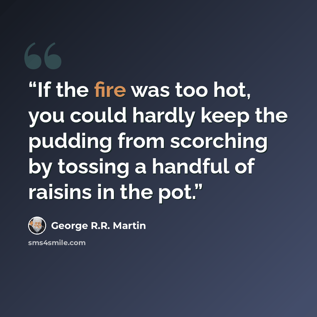 “If the fire was too hot, you could hardly keep the pudding from scorching by tossing a handful of raisins in the pot.” quote by George R.R. Martin