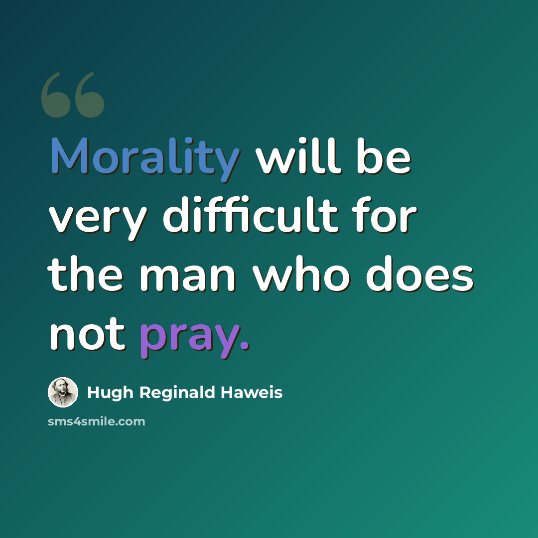 “Morality will be very difficult for the man who does not pray.” quote by Hugh Reginald Haweis