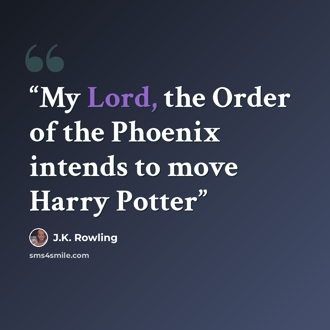 “My Lord, the Order of the Phoenix intends to move Harry Potter” quote by J.K. Rowling