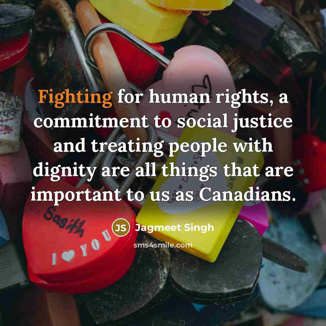 “Fighting for human rights, a commitment to social justice and treating people with dignity are all things that are important to us as Canadians.” quote by Jagmeet Singh