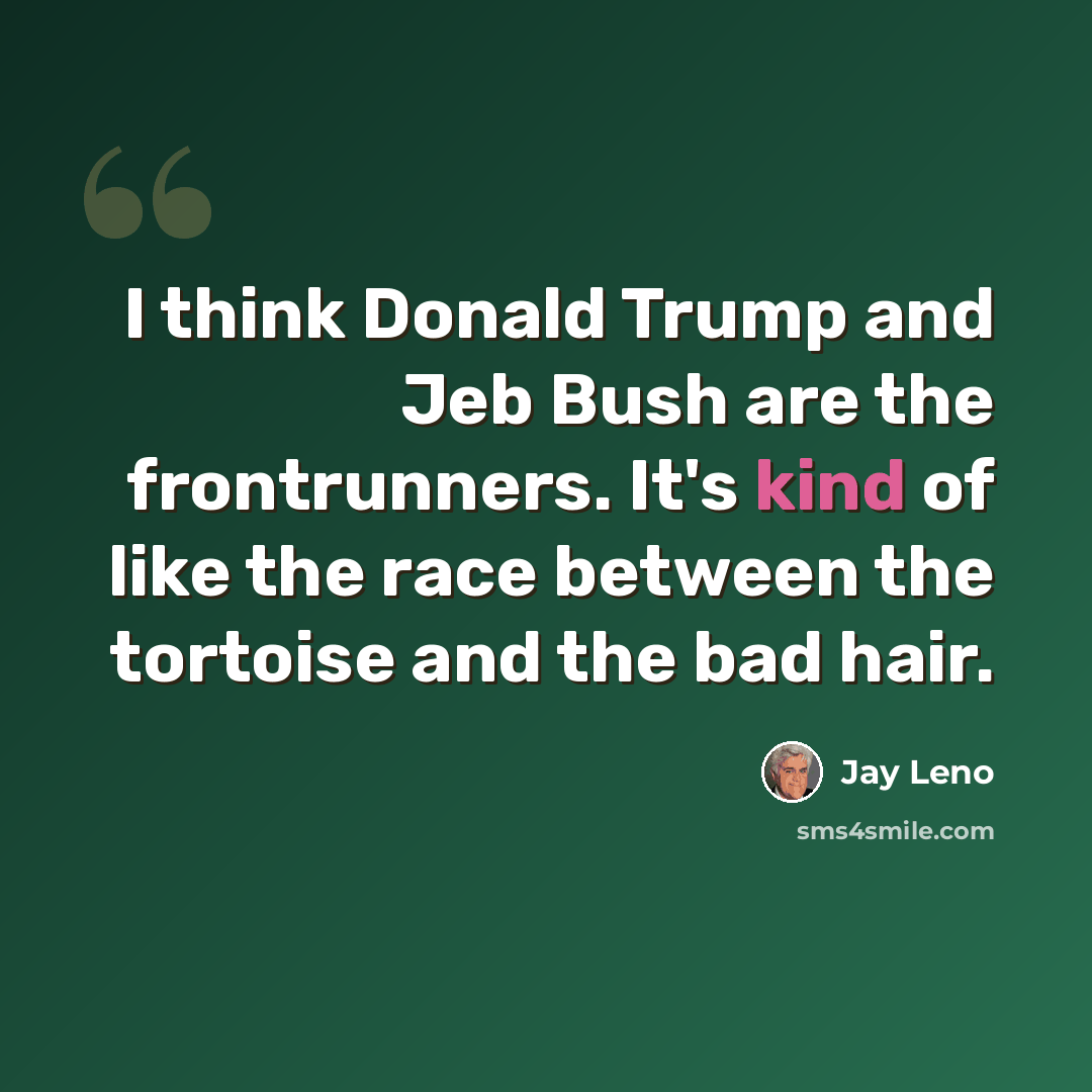 “I think Donald Trump and Jeb Bush are the frontrunners. It's kind of like the race between the tortoise and the bad hair.” quote by Jay Leno