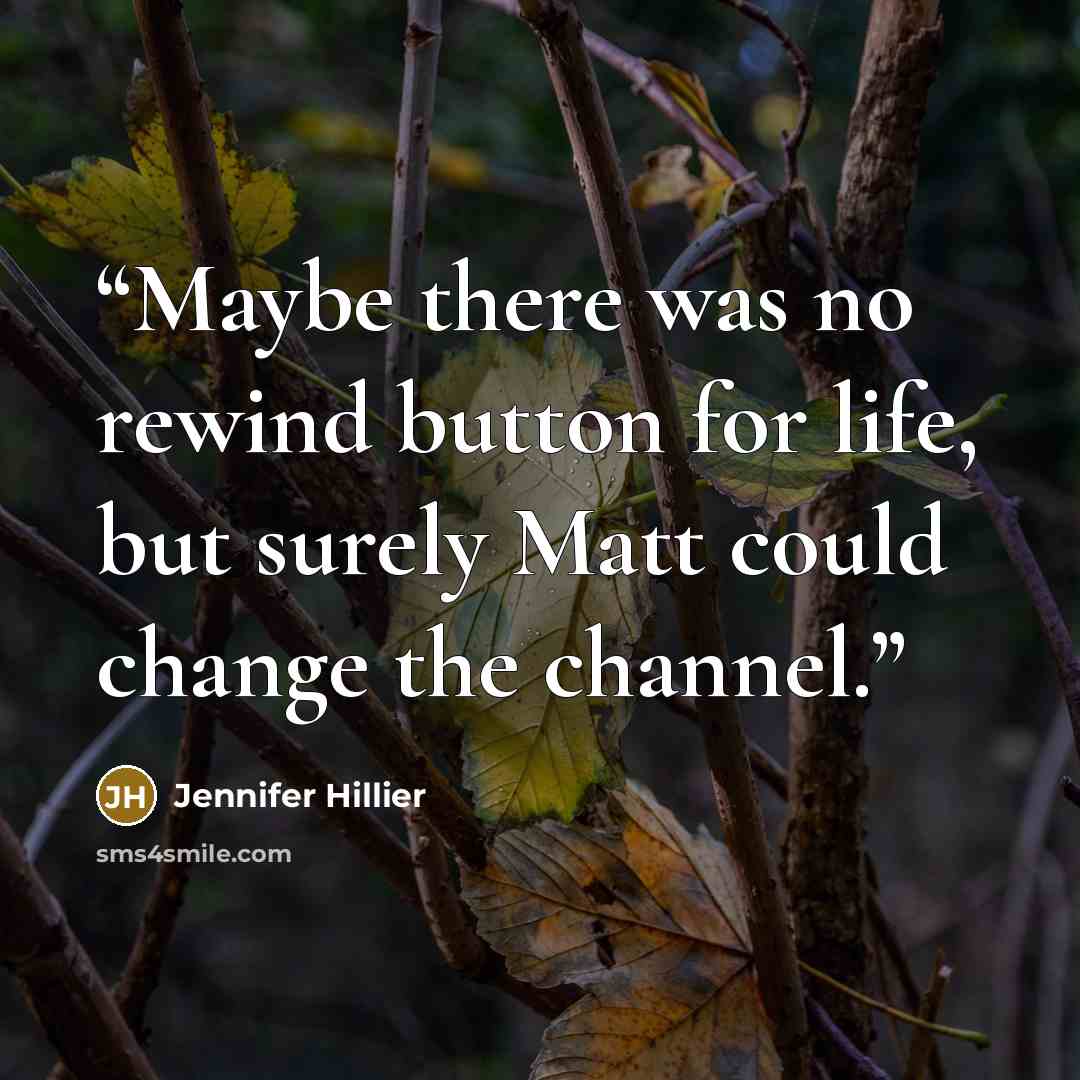 “Maybe there was no rewind button for life, but surely Matt could change the channel.” quote by Jennifer Hillier