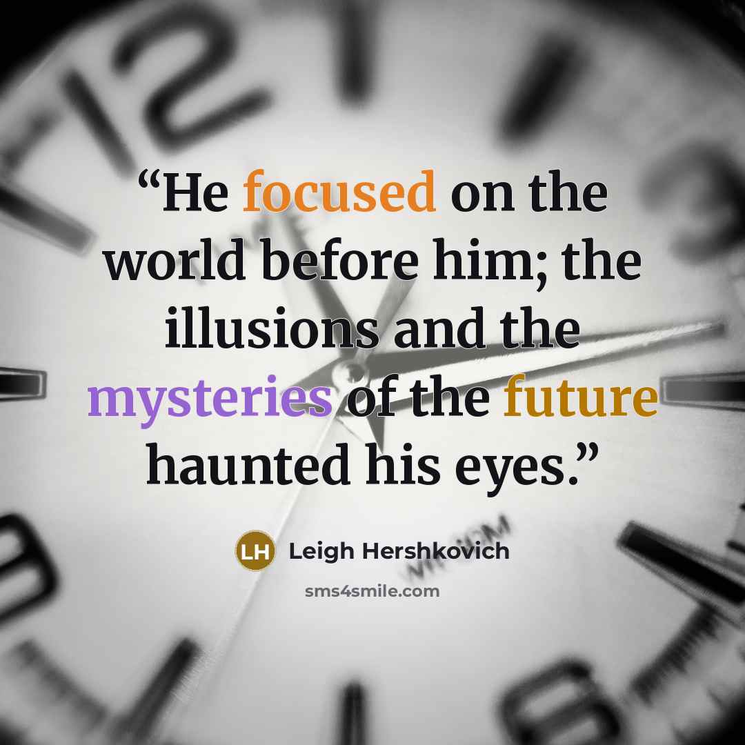 “He focused on the world before him; the illusions and the mysteries of the future haunted his eyes.” quote by Leigh Hershkovich