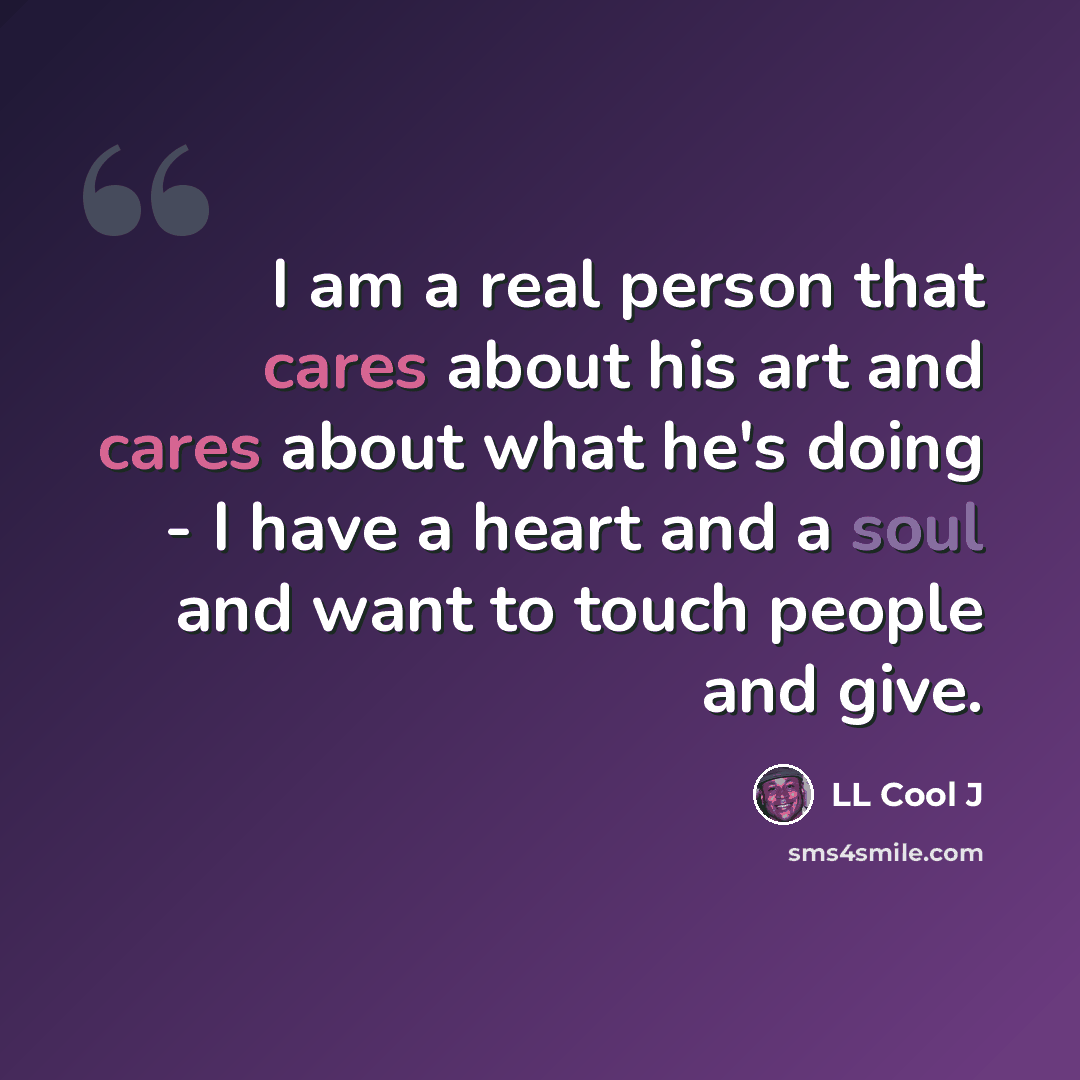 “I am a real person that cares about his art and cares about what he's doing - I have a heart and a soul and want to touch people and give.” quote by LL Cool J