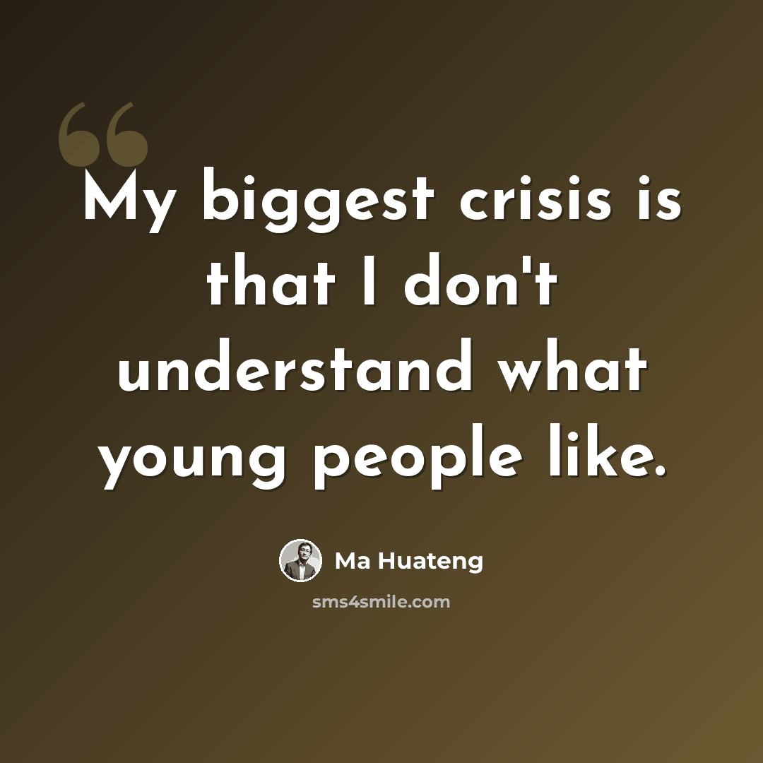“My biggest crisis is that I don't understand what young people like.” quote by Ma Huateng