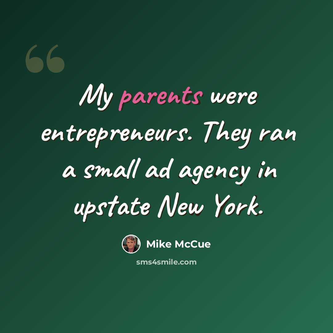 “My parents were entrepreneurs. They ran a small ad agency in upstate New York.” quote by Mike McCue