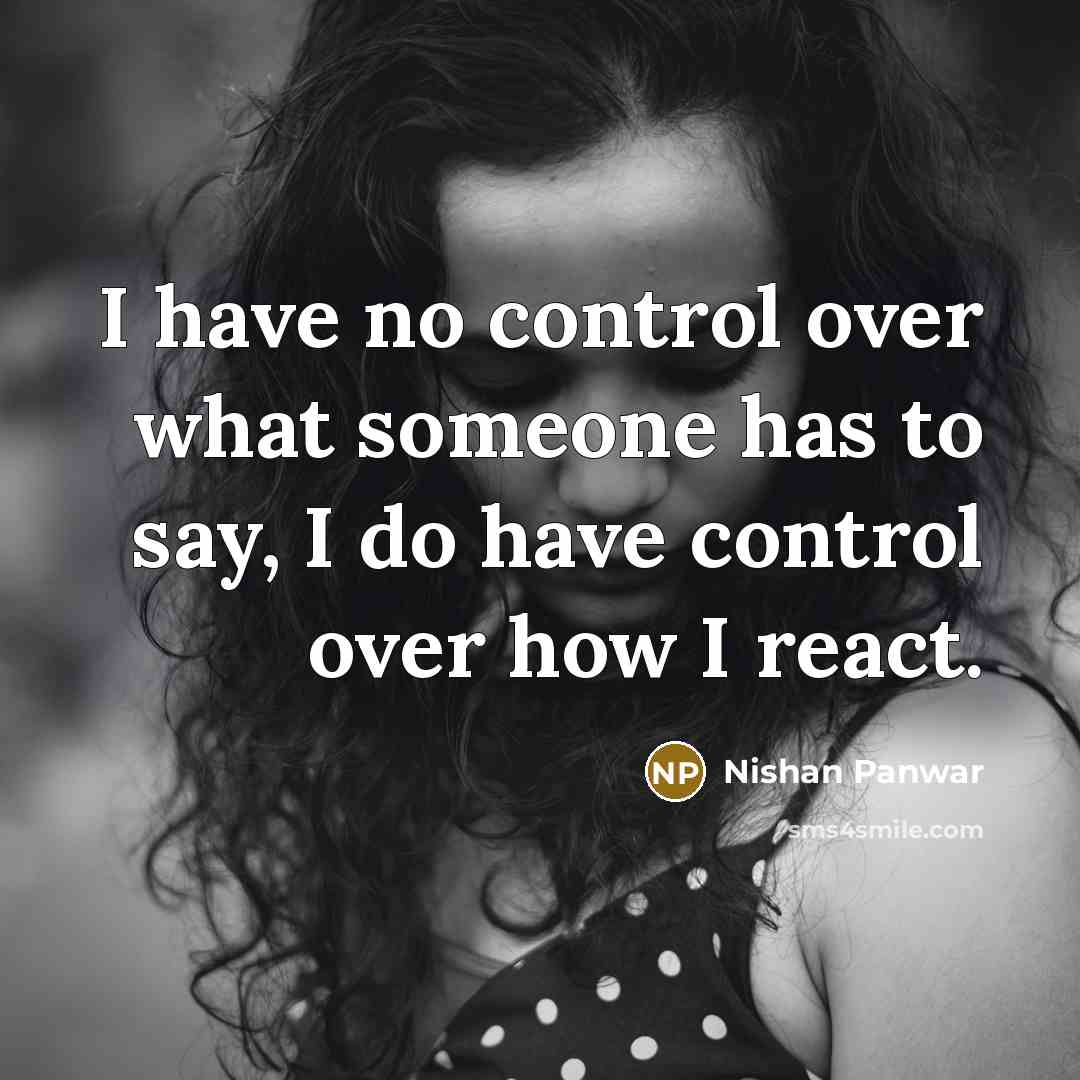 “I have no control over what someone has to say, I do have control over how I react.” quote by Nishan Panwar
