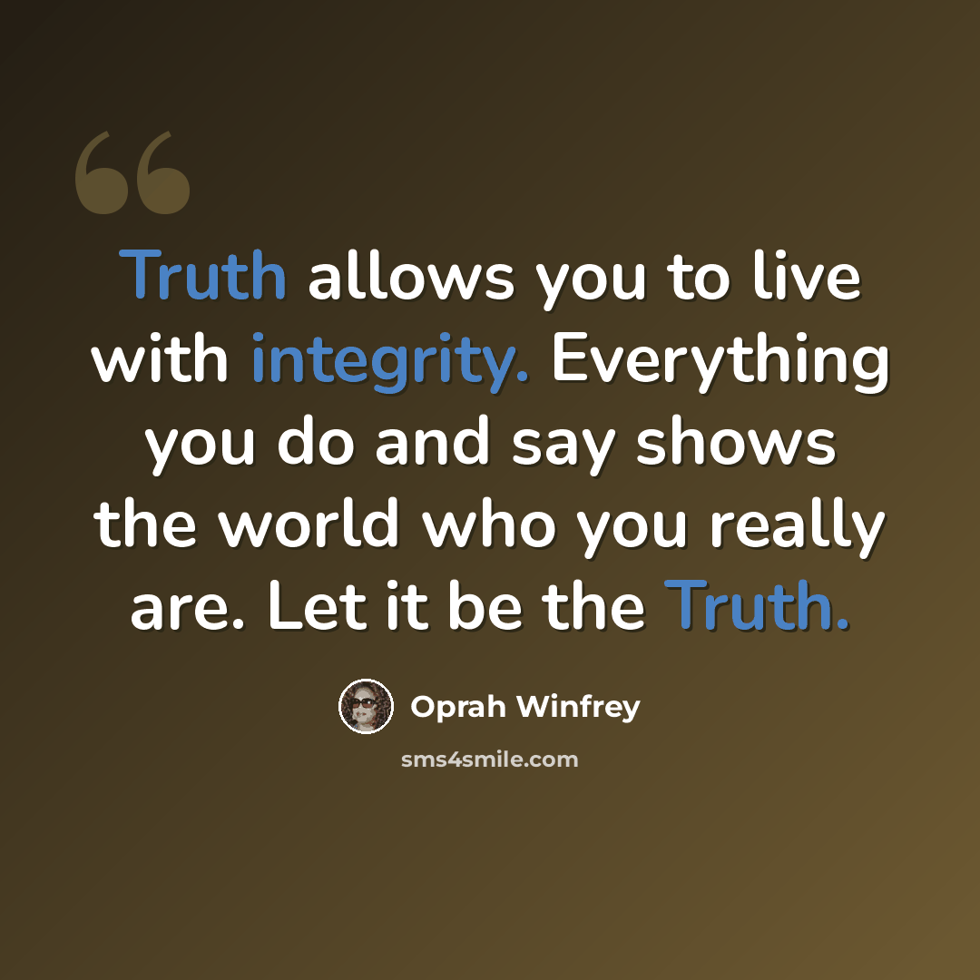 “Truth allows you to live with integrity. Everything you do and say shows the world who you really are. Let it be the Truth.” quote by Oprah Winfrey