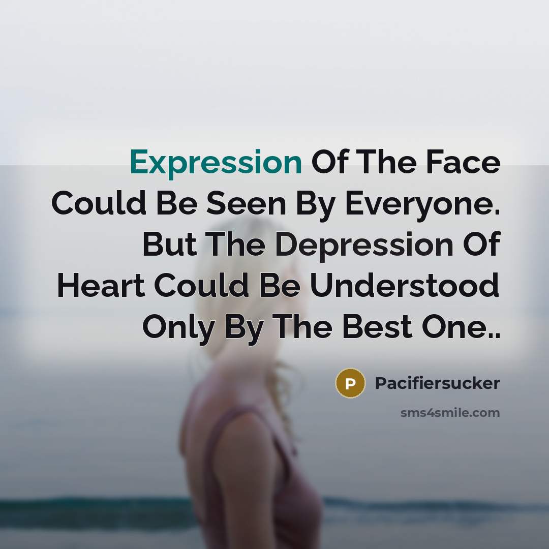“Expression Of The Face Could Be Seen By Everyone. But The Depression Of Heart Could Be Understood Only By The Best One..” quote by Pacifiersucker