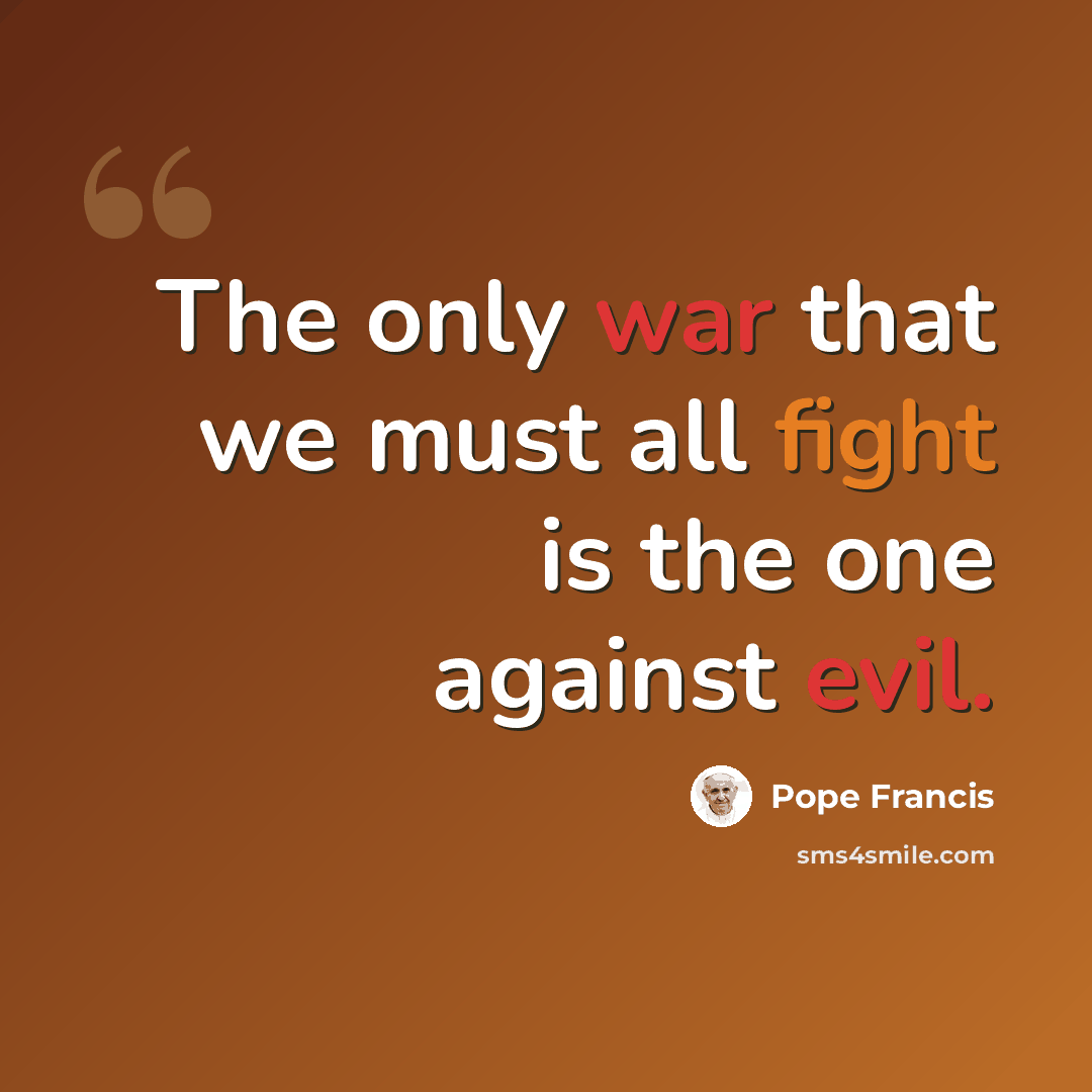 “The only war that we must all fight is the one against evil.” quote by Pope Francis
