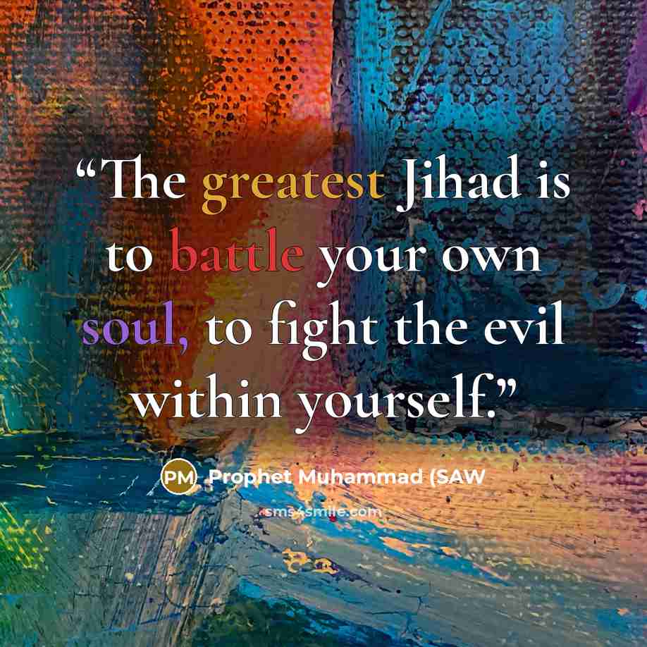“The greatest Jihad is to battle your own soul, to fight the evil within yourself.” quote by Prophet Muhammad (SAW