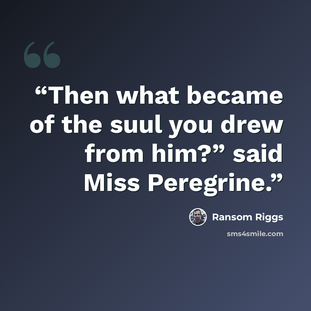 “Then what became of the suul you drew from him?” said Miss Peregrine.” quote by Ransom Riggs