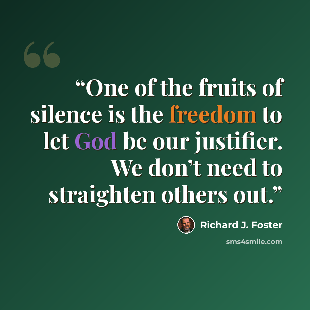 “One of the fruits of silence is the freedom to let God be our justifier. We don’t need to straighten others out.” quote by Richard J. Foster