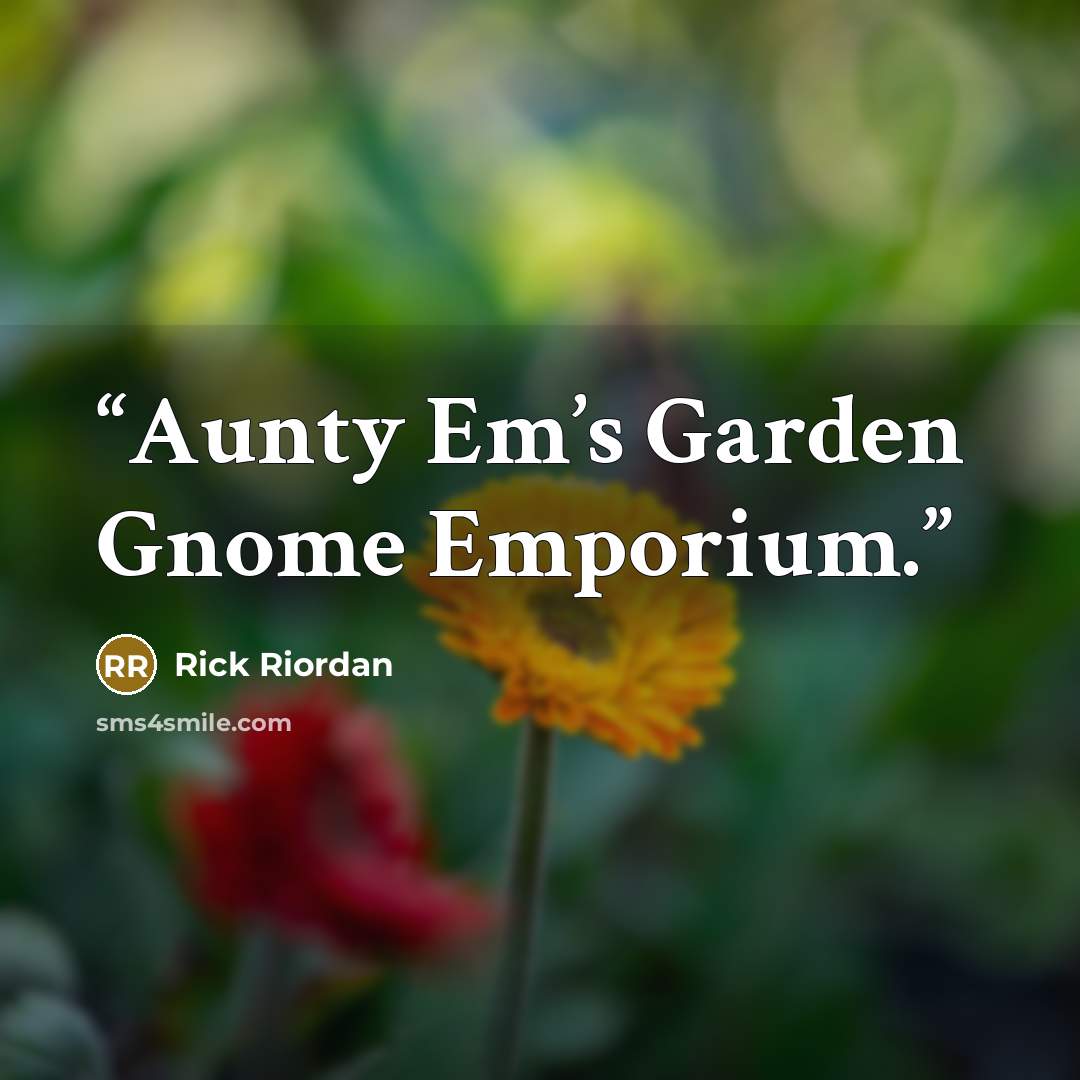 “Aunty Em’s Garden Gnome Emporium.” quote by Rick Riordan