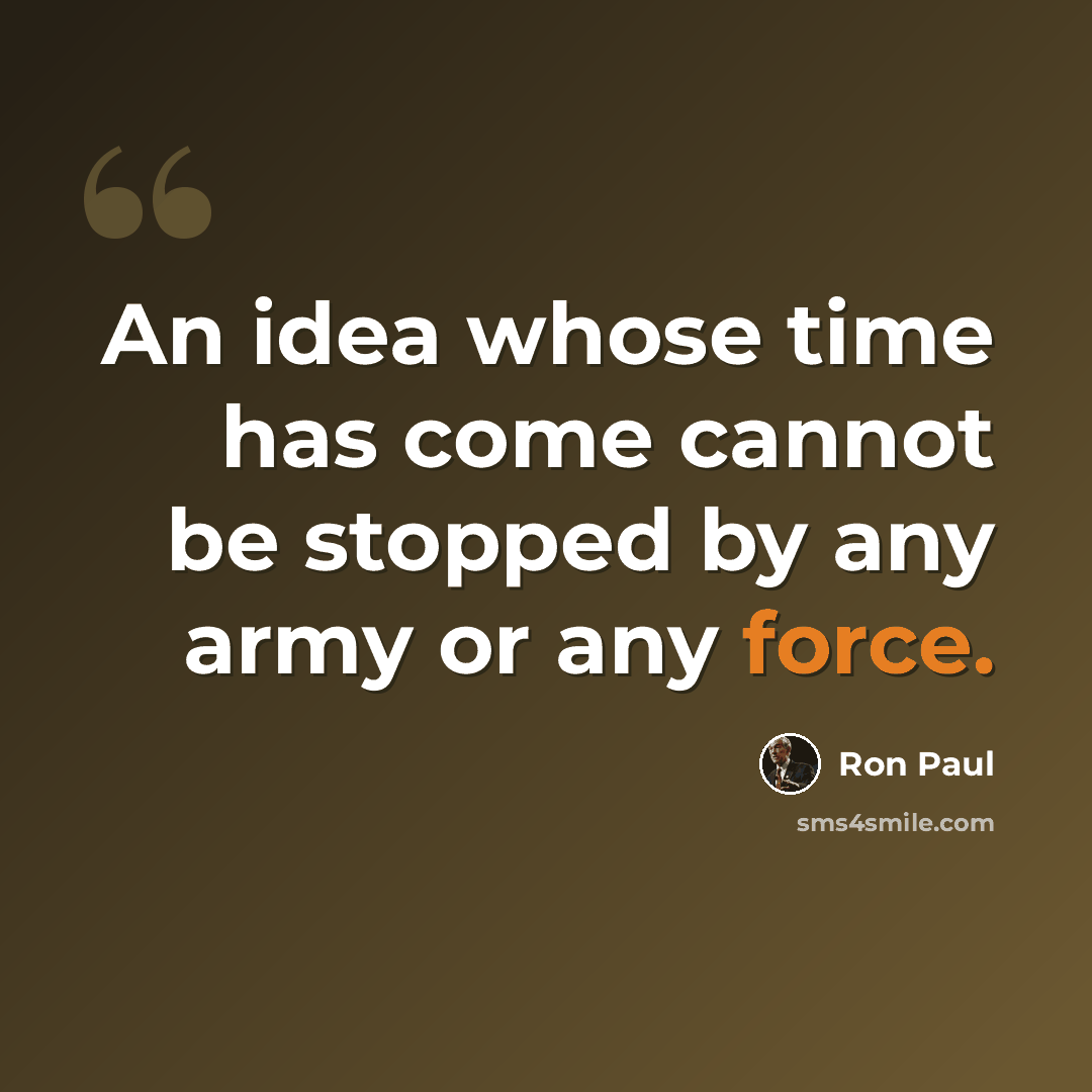 “An idea whose time has come cannot be stopped by any army or any force.” quote by Ron Paul