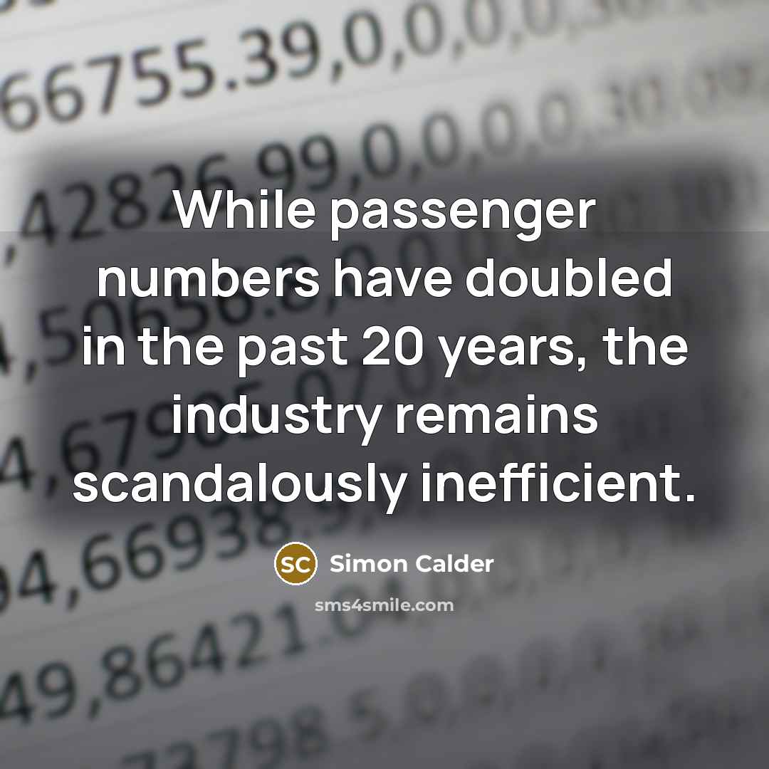 “While passenger numbers have doubled in the past 20 years, the industry remains scandalously inefficient.” quote by Simon Calder