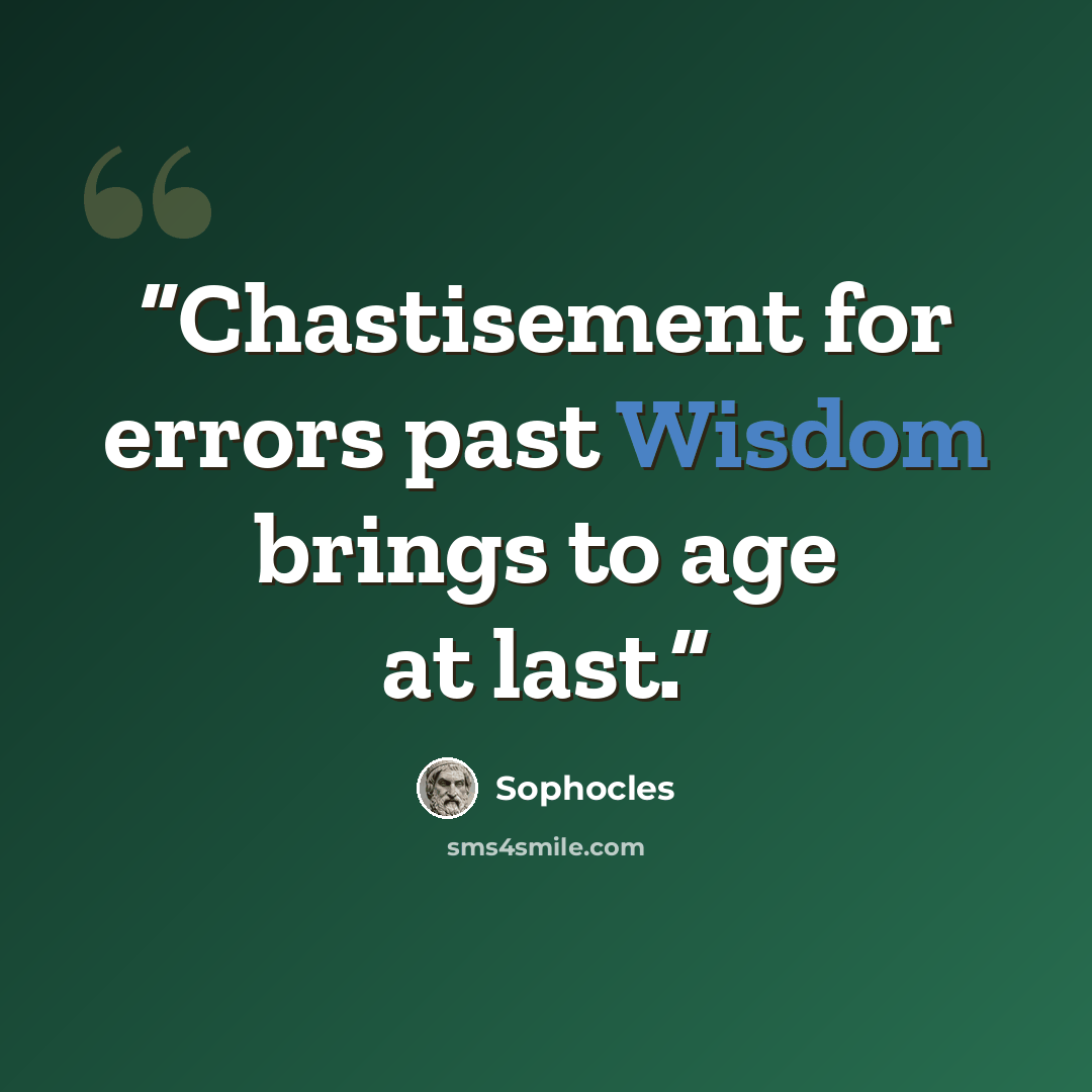 “Chastisement for errors past Wisdom brings to age at last.” quote by Sophocles