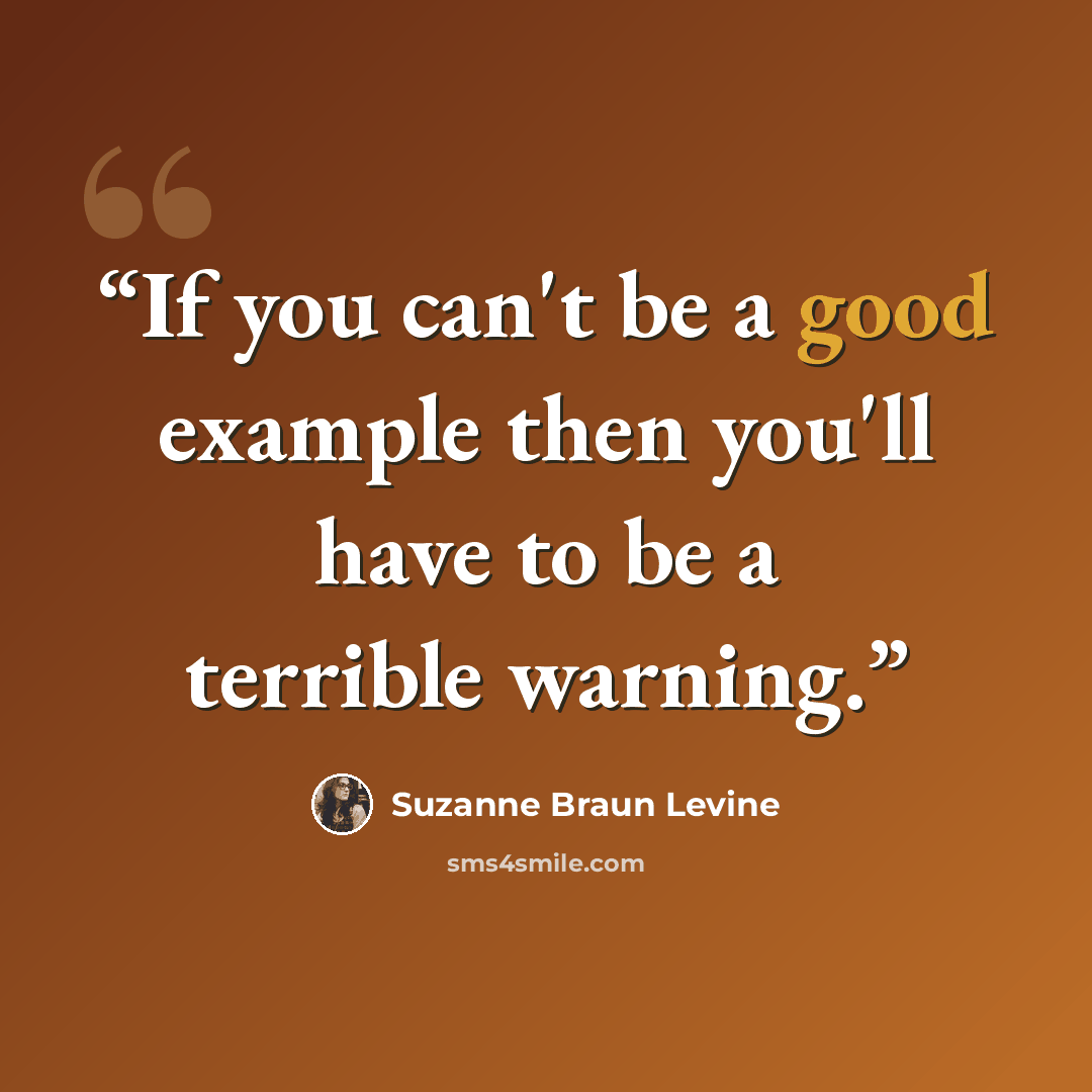 “If you can't be a good example then you'll have to be a terrible warning.” quote by Suzanne Braun Levine