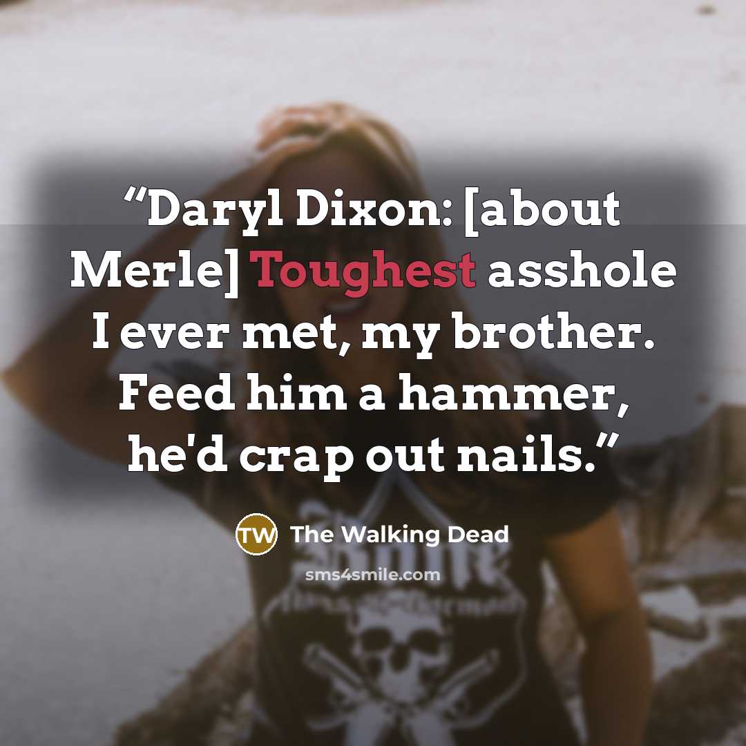 “Daryl Dixon: [about Merle] Toughest asshole I ever met, my brother. Feed him a hammer, he'd crap out nails.” quote by The Walking Dead