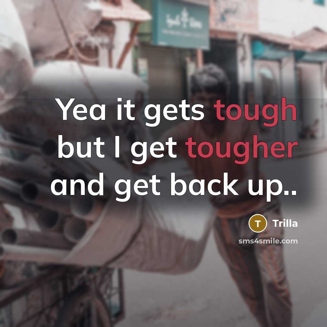 “Yea it gets tough but I get tougher and get back up..” quote by Trilla