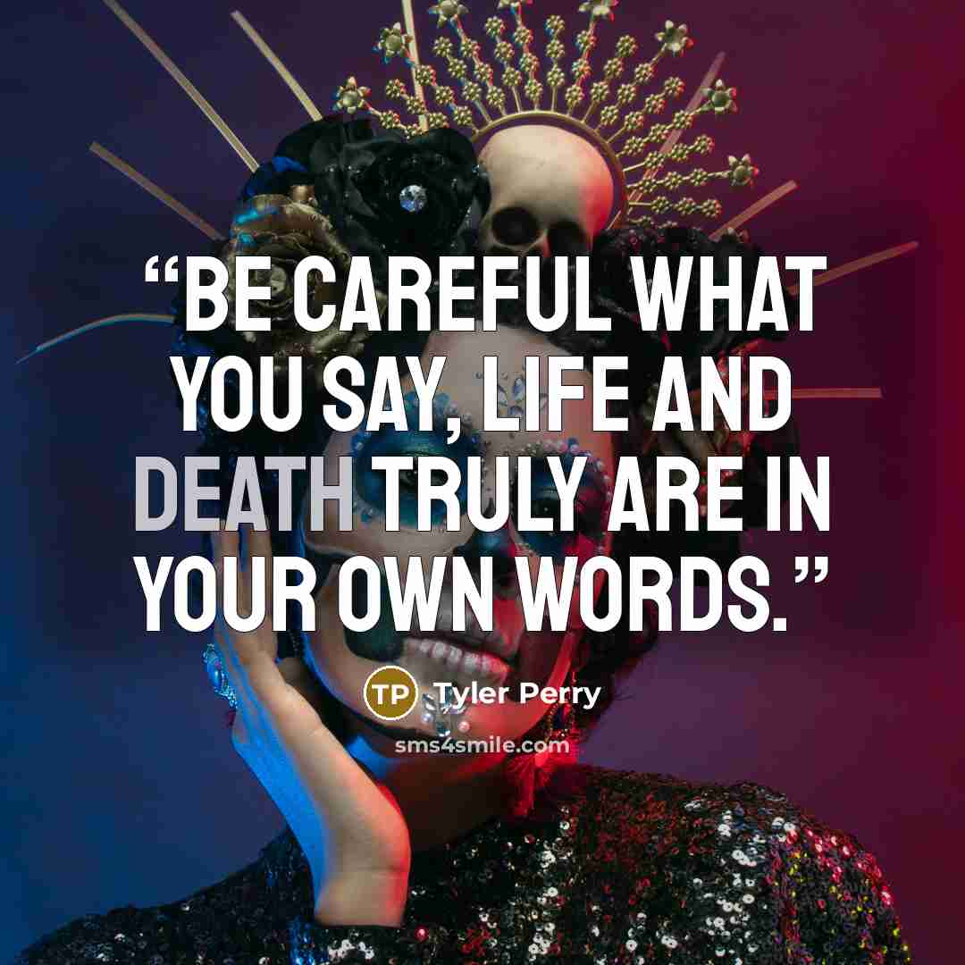 “Be careful what you say, life and death truly are in your own words.” quote by Tyler Perry