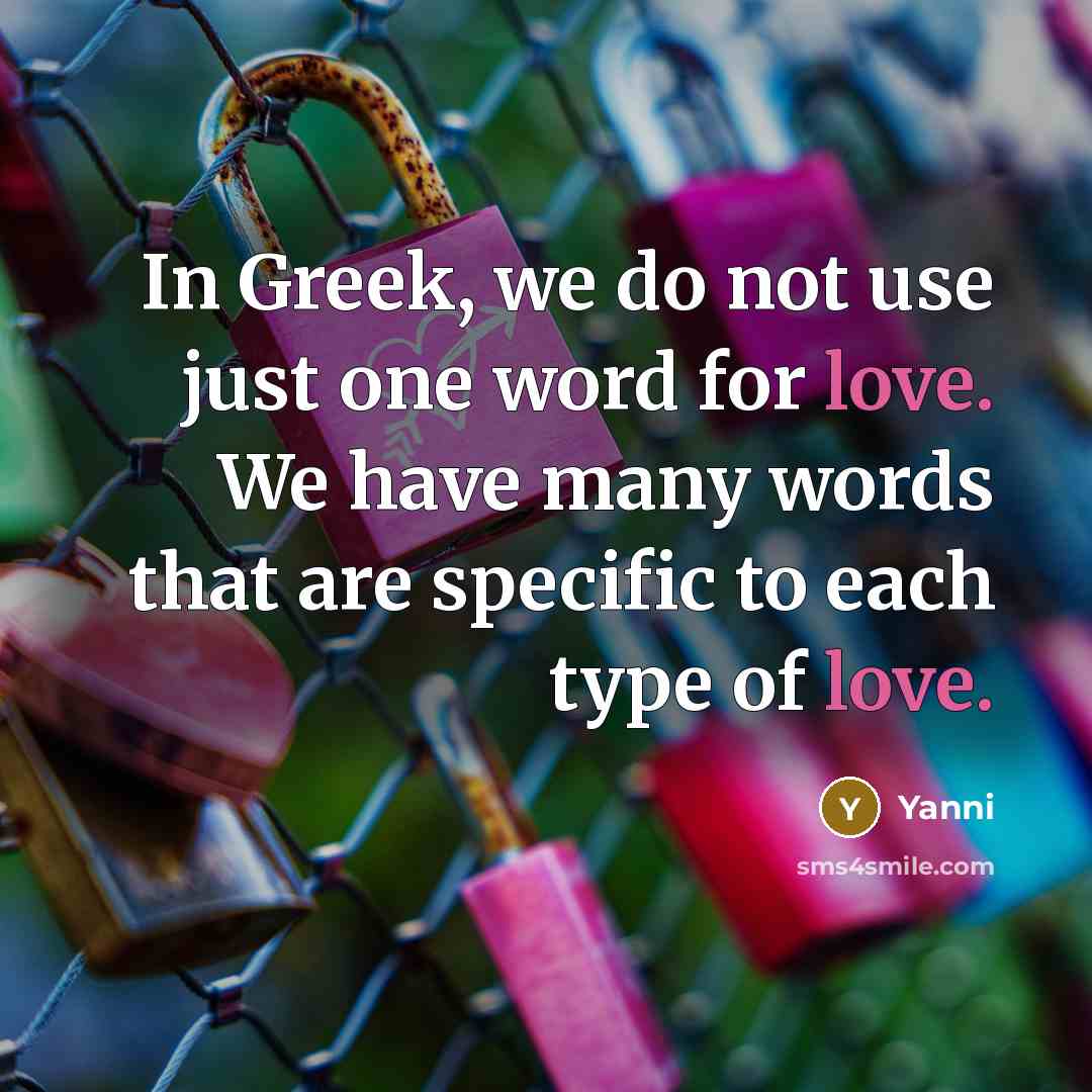 “In Greek, we do not use just one word for love. We have many words that are specific to each type of love.” quote by Yanni