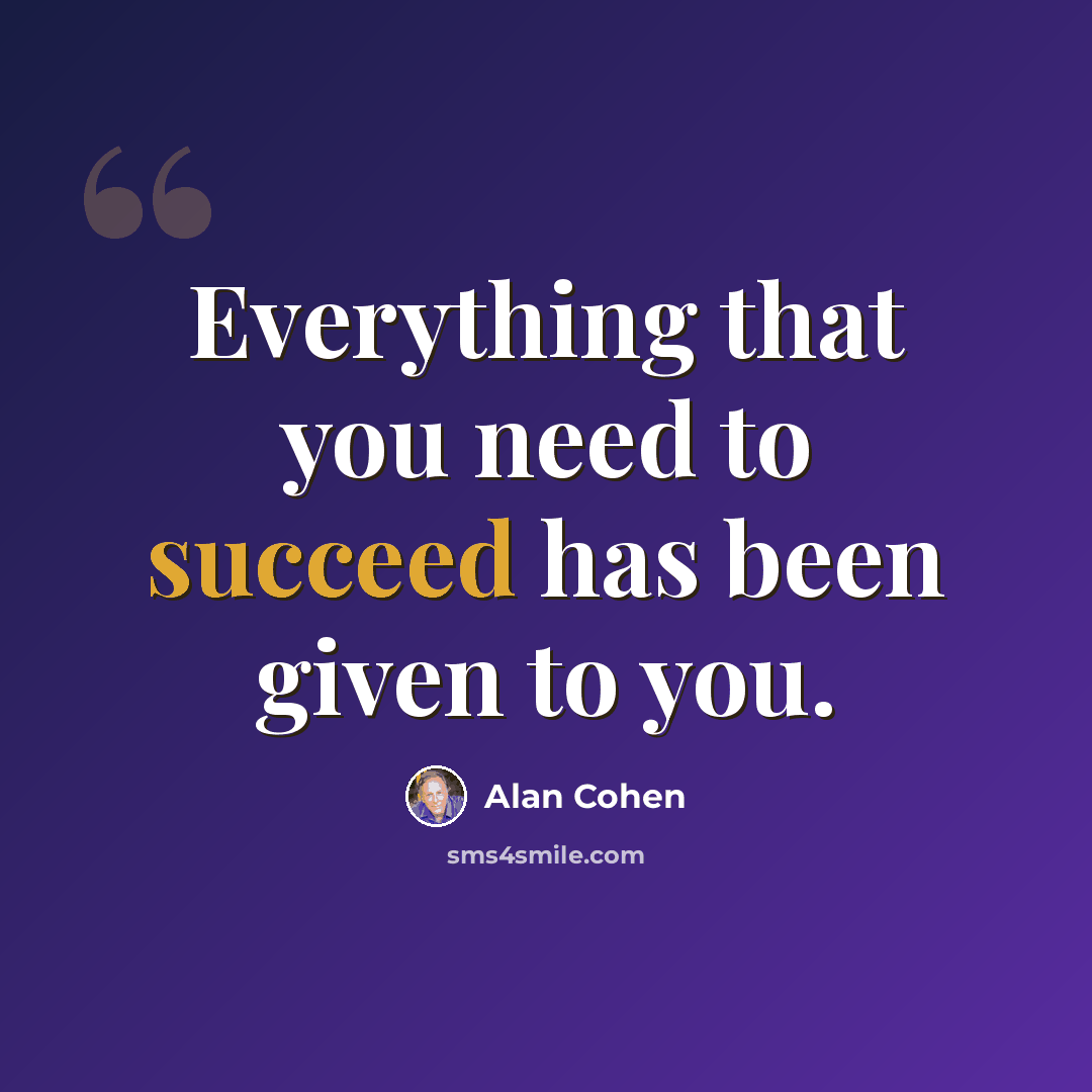 “Everything that you need to succeed has been given to you.” quote by Alan Cohen