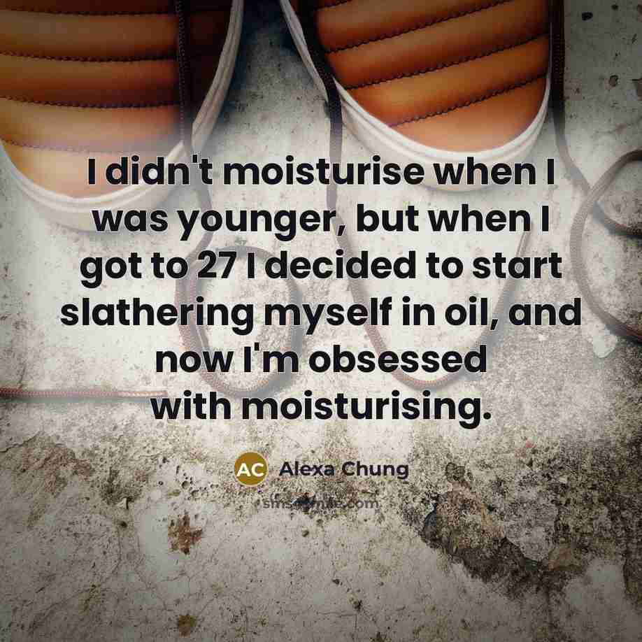 “I didn't moisturise when I was younger, but when I got to 27 I decided to start slathering myself in oil, and now I'm obsessed with moisturising.” quote by Alexa Chung