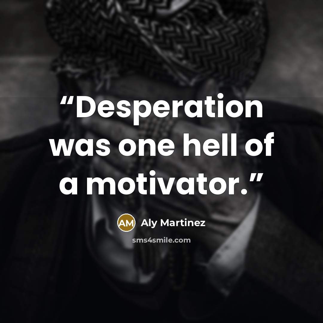 “Desperation was one hell of a motivator.” quote by Aly Martinez