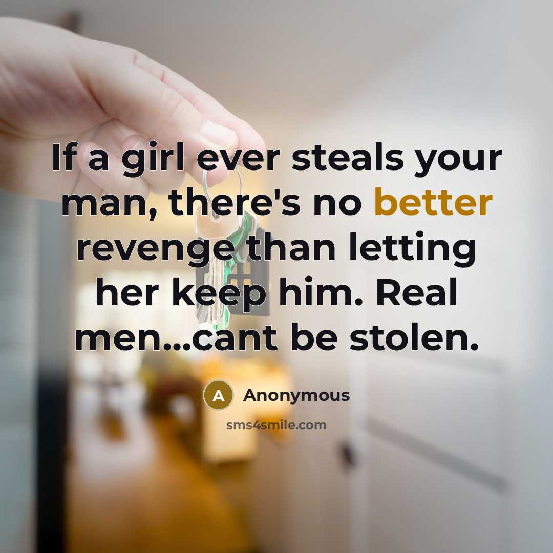 “If a girl ever steals your man, there's no better revenge than letting her keep him. Real men...cant be stolen.” quote by Anonymous