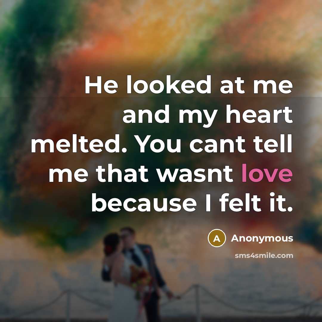 “He looked at me and my heart melted. You cant tell me that wasnt love because I felt it.” quote by Anonymous