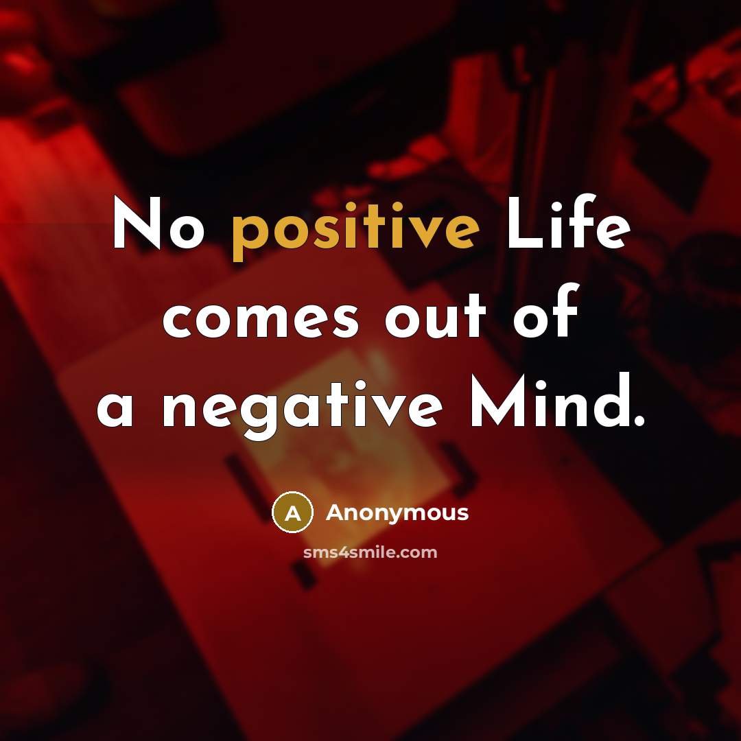 “No positive Life comes out of a negative Mind.” quote by Anonymous