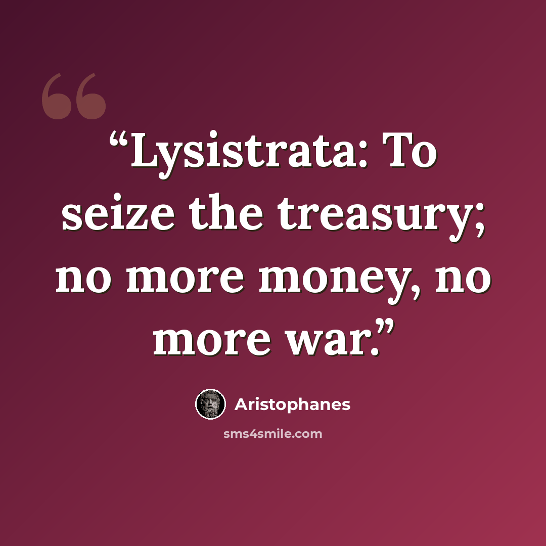 “Lysistrata: To seize the treasury; no more money, no more war.” quote by Aristophanes